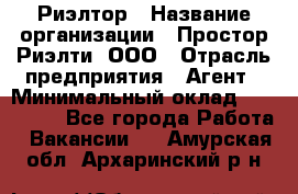 Риэлтор › Название организации ­ Простор-Риэлти, ООО › Отрасль предприятия ­ Агент › Минимальный оклад ­ 150 000 - Все города Работа » Вакансии   . Амурская обл.,Архаринский р-н